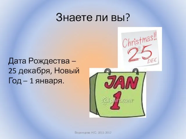 Знаете ли вы? Дата Рождества – 25 декабря, Новый Год – 1 января. Воронцова Н.С. 2011-2012