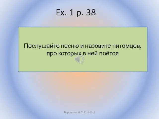 Ex. 1 p. 38 Воронцова Н.С. 2011-2012 Послушайте песню и назовите