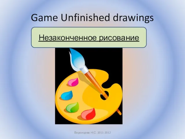 Game Unfinished drawings Воронцова Н.С. 2011-2012 Незаконченное рисование