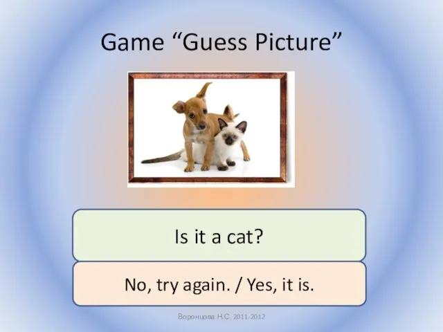 Game “Guess Picture” Воронцова Н.С. 2011-2012 Is it a cat? No,