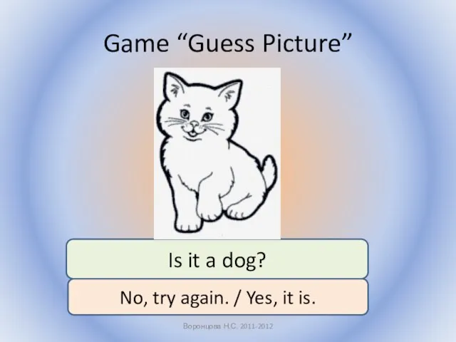 Game “Guess Picture” Воронцова Н.С. 2011-2012 Is it a dog? No,