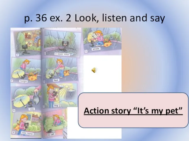 p. 36 ex. 2 Look, listen and say Воронцова Н.С. 2011-2012 Action story “It’s my pet”