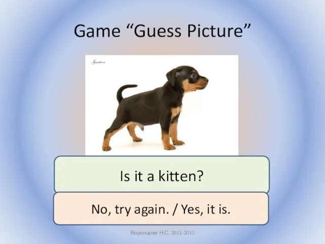 Game “Guess Picture” Воронцова Н.С. 2011-2012 Is it a kitten? No,