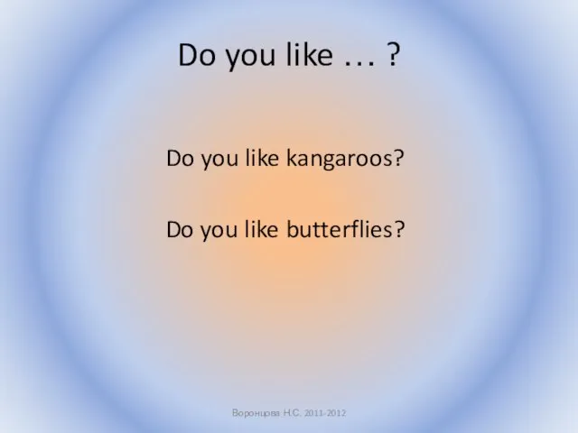 Do you like … ? Do you like kangaroos? Do you like butterflies? Воронцова Н.С. 2011-2012