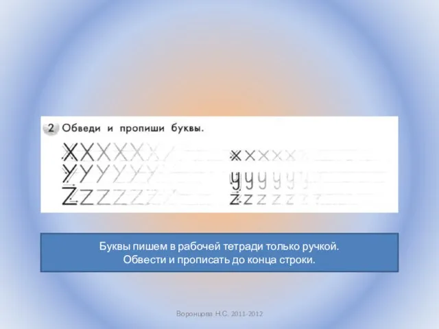 Воронцова Н.С. 2011-2012 Буквы пишем в рабочей тетради только ручкой. Обвести и прописать до конца строки.