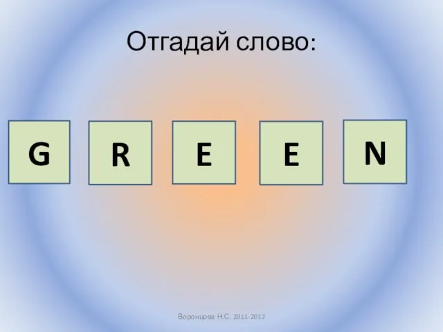 Отгадай слово: Воронцова Н.С. 2011-2012 G R E E N