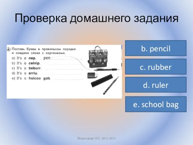 Проверка домашнего задания Воронцова Н.С. 2011-2012 b. pencil c. rubber d. ruler e. school bag