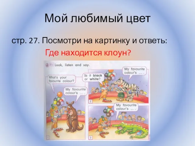 Мой любимый цвет стр. 27. Посмотри на картинку и ответь: Где находится клоун? Воронцова Н.С. 2011-2012