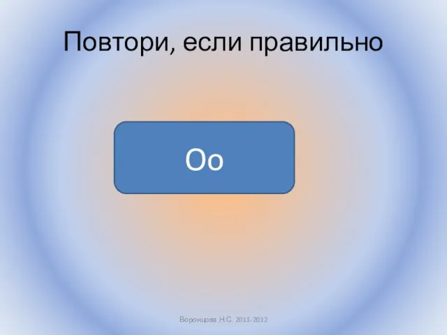 Повтори, если правильно Воронцова Н.С. 2011-2012 Oo