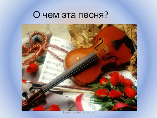 Воронцова Н.С. 2011-2012 О чем эта песня?