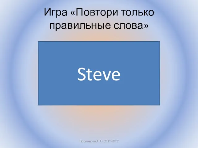 Игра «Повтори только правильные слова» Воронцова Н.С. 2011-2012 Steve