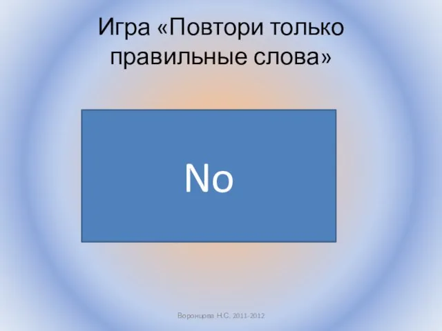 Игра «Повтори только правильные слова» Воронцова Н.С. 2011-2012 No