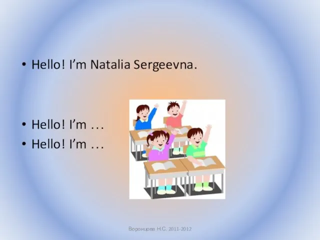 Hello! I’m Natalia Sergeevna. Hello! I’m … Hello! I’m … Воронцова Н.С. 2011-2012