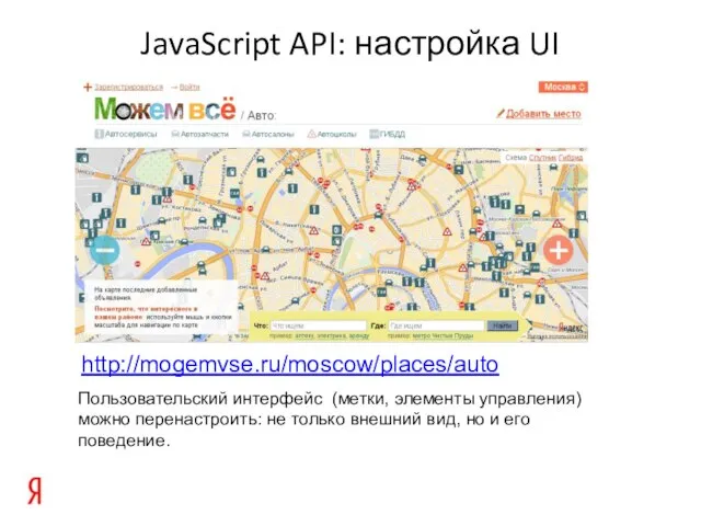 JavaScript API: настройка UI http://mogemvse.ru/moscow/places/auto Пользовательский интерфейс (метки, элементы управления) можно