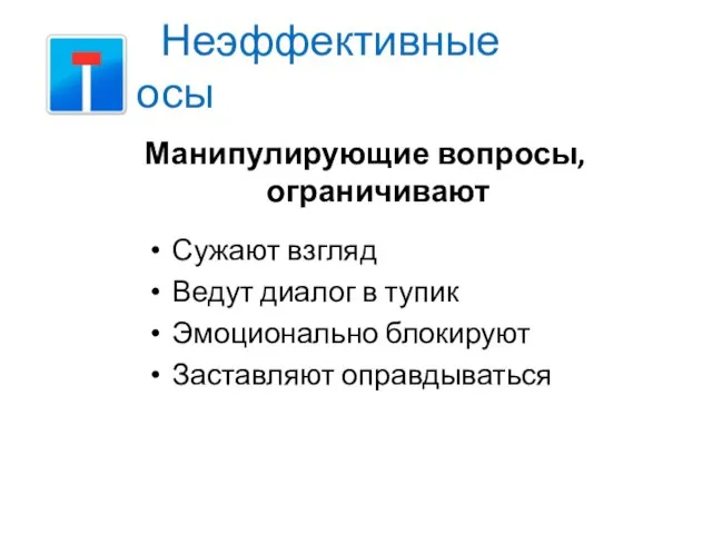 Неэффективные вопросы Манипулирующие вопросы, ограничивают Сужают взгляд Ведут диалог в тупик Эмоционально блокируют Заставляют оправдываться