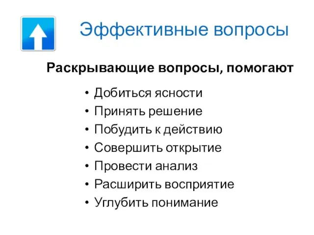 Эффективные вопросы Раскрывающие вопросы, помогают Добиться ясности Принять решение Побудить к