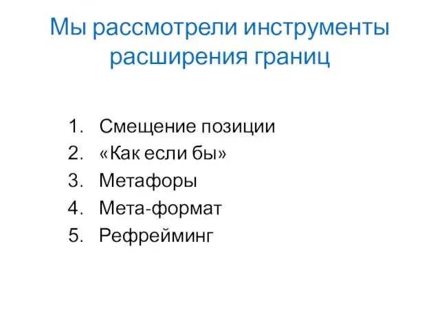 Мы рассмотрели инструменты расширения границ Смещение позиции «Как если бы» Метафоры Мета-формат Рефрейминг