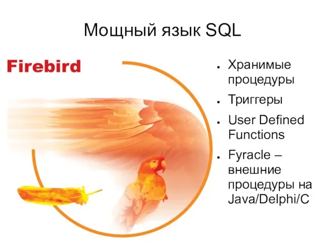 Мощный язык SQL Хранимые процедуры Триггеры User Defined Functions Fyracle – внешние процедуры на Java/Delphi/C