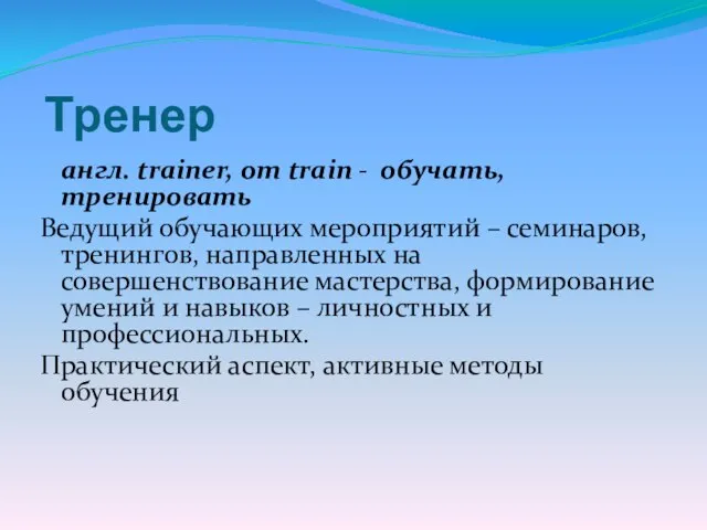 Тренер англ. trainer, от train - обучать, тренировать Ведущий обучающих мероприятий