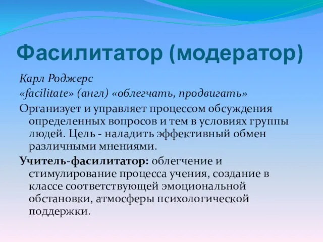 Фасилитатор (модератор) Карл Роджерс «facilitate» (англ) «облегчать, продвигать» Организует и управляет