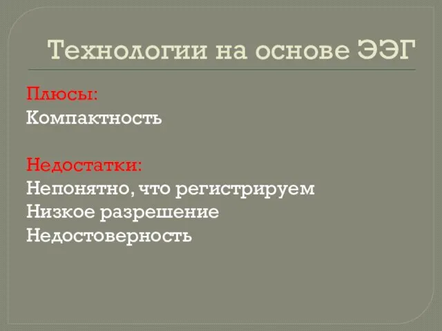 Технологии на основе ЭЭГ Плюсы: Компактность Недостатки: Непонятно, что регистрируем Низкое разрешение Недостоверность