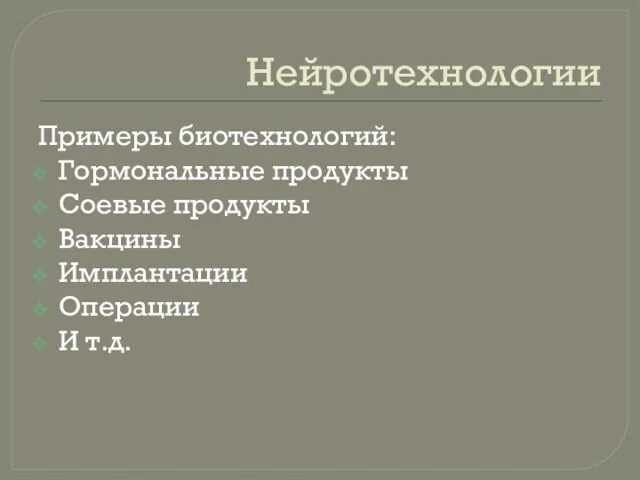 Нейротехнологии Примеры биотехнологий: Гормональные продукты Соевые продукты Вакцины Имплантации Операции И т.д.