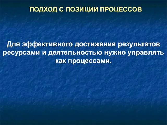 ПОДХОД С ПОЗИЦИИ ПРОЦЕССОВ Для эффективного достижения результатов ресурсами и деятельностью нужно управлять как процессами.