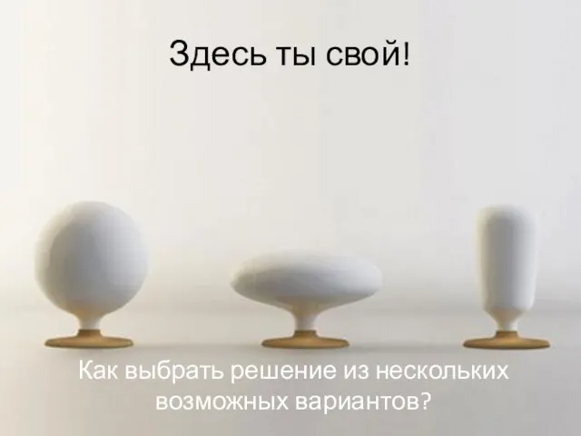 Как выбрать решение из нескольких возможных вариантов? Здесь ты свой!