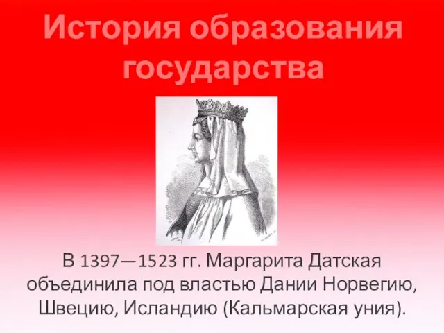 История образования государства В 1397—1523 гг. Маргарита Датская объединила под властью