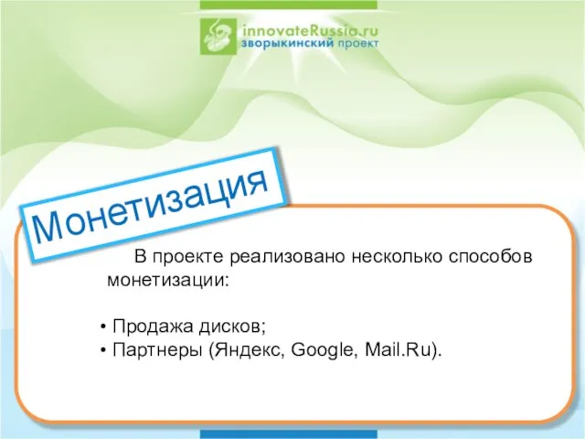 В проекте реализовано несколько способов монетизации: Продажа дисков; Партнеры (Яндекс, Google, Mail.Ru). Монетизация