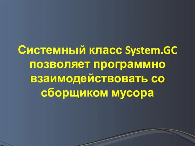 Системный класс System.GC позволяет программно взаимодействовать со сборщиком мусора