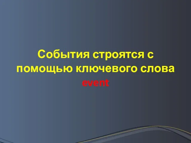 События строятся с помощью ключевого слова event