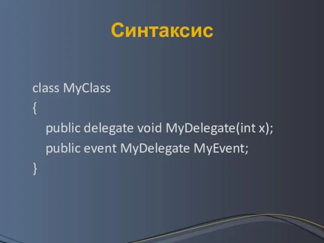 Синтаксис class MyClass { public delegate void MyDelegate(int x); public event MyDelegate MyEvent; }