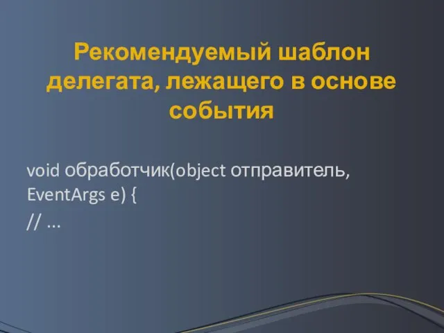 Рекомендуемый шаблон делегата, лежащего в основе события void обработчик(object отправитель, EventArgs e) { // ...