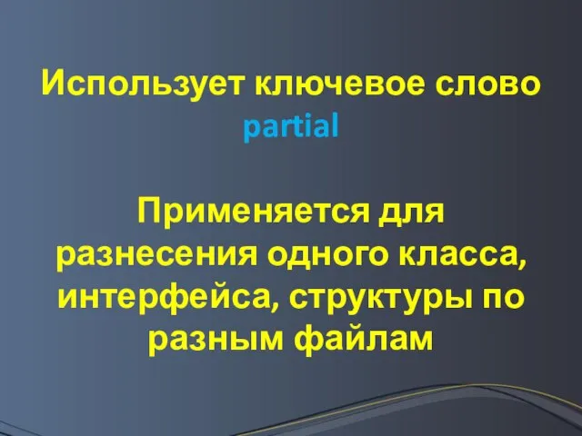 Использует ключевое слово partial Применяется для разнесения одного класса, интерфейса, структуры по разным файлам