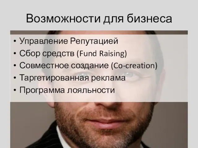 Возможности для бизнеса Управление Репутацией Сбор средств (Fund Raising) Совместное создание (Co-creation) Таргетированная реклама Программа лояльности