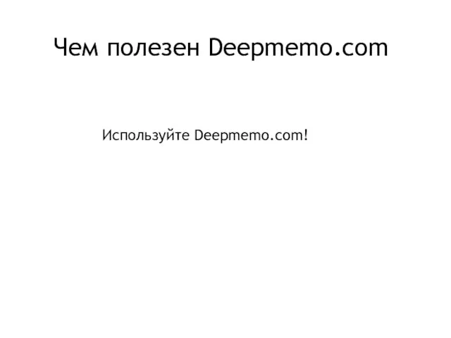 Чем полезен Deepmemo.com Используйте Deepmemo.com!