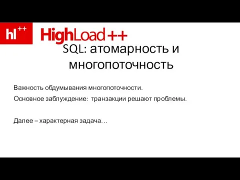 SQL: атомарность и многопоточность Важность обдумывания многопоточности. Основное заблуждение: транзакции решают проблемы. Далее – характерная задача…