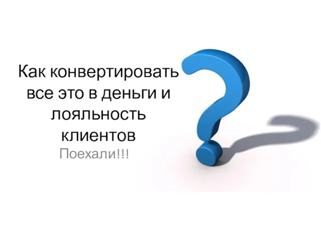 Как конвертировать все это в деньги и лояльность клиентов Поехали!!!