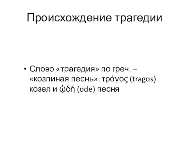 Происхождение трагедии Слово «трагедия» по греч. – «козлиная песнь»: τράγος (tragos) козел и ᾠδή (ode) песня