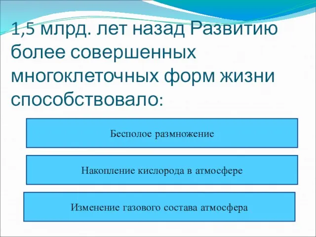 1,5 млрд. лет назад Развитию более совершенных многоклеточных форм жизни способствовало: