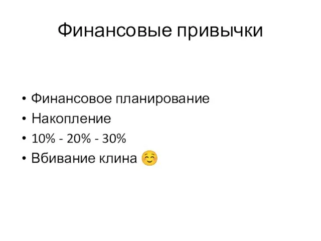 Финансовые привычки Финансовое планирование Накопление 10% - 20% - 30% Вбивание клина ☺