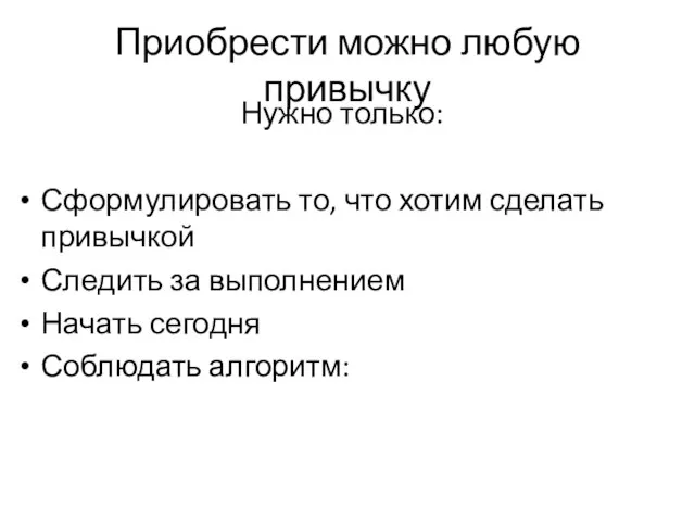 Приобрести можно любую привычку Нужно только: Сформулировать то, что хотим сделать