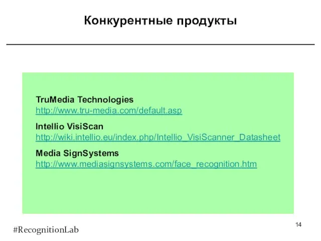 Конкурентные продукты TruMedia Technologies http://www.tru-media.com/default.asp Intellio VisiScan http://wiki.intellio.eu/index.php/Intellio_VisiScanner_Datasheet Media SignSystems http://www.mediasignsystems.com/face_recognition.htm #RecognitionLab
