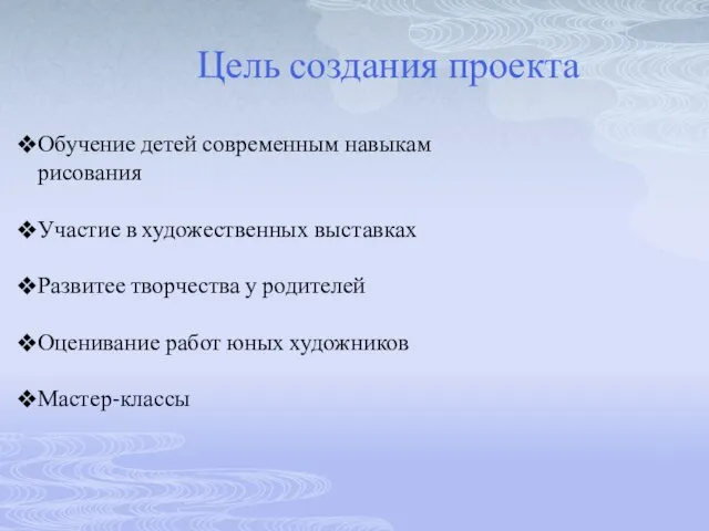 Цель создания проекта Обучение детей современным навыкам рисования Участие в художественных