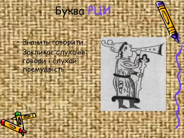 Буква РЦИ Значить говорити. Закликає слухачів: говори і слухай премудрість.