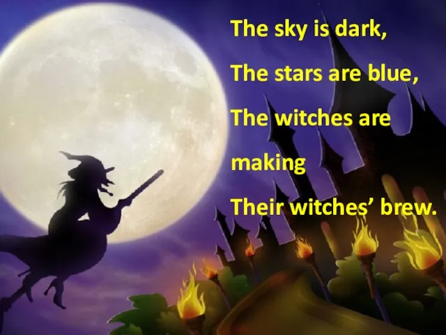 The sky is dark, The stars are blue, The witches are making Their witches’ brew.