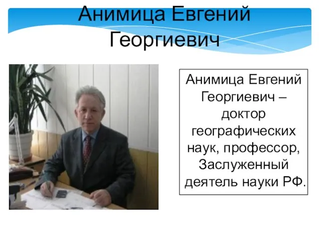 Анимица Евгений Георгиевич – доктор географических наук, профессор, Заслуженный деятель науки РФ. Анимица Евгений Георгиевич