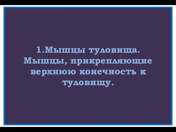 1.Мышцы туловища. Мышцы, прикрепляющие верхнюю конечность к туловищу.