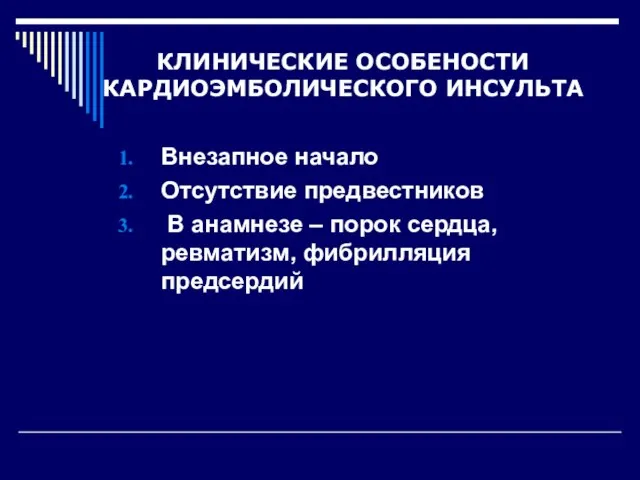 КЛИНИЧЕСКИЕ ОСОБЕНОСТИ КАРДИОЭМБОЛИЧЕСКОГО ИНСУЛЬТА Внезапное начало Отсутствие предвестников В анамнезе – порок сердца, ревматизм, фибрилляция предсердий